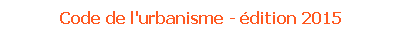 Code de l'urbanisme - �dition 2015